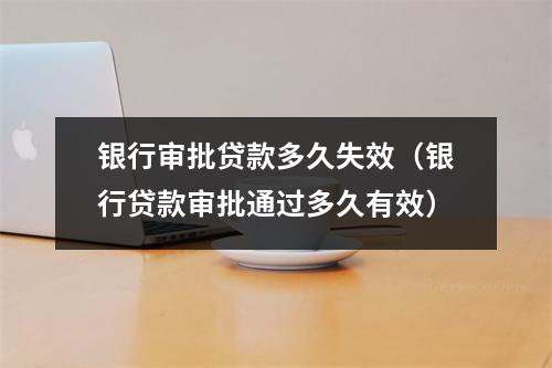 银行审批贷款多久失效（银行贷款审批通过多久有效）