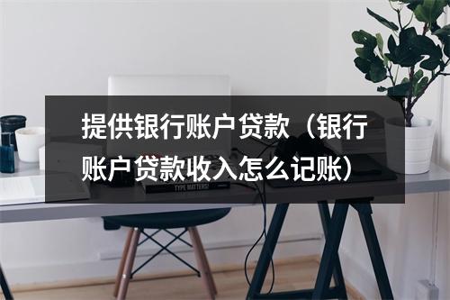 提供银行账户贷款（银行账户贷款收入怎么记账）