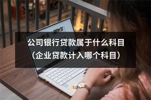 公司银行贷款属于什么科目（企业贷款计入哪个科目）