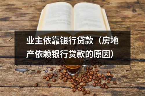 业主依靠银行贷款（房地产依赖银行贷款的原因）
