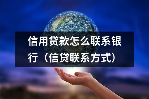 信用贷款怎么联系银行（信贷联系方式）
