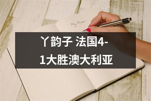 丫韵子 法国4-1大胜澳大利亚