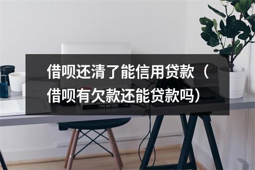 借呗还清了能信用贷款（借呗有欠款还能贷款吗）
