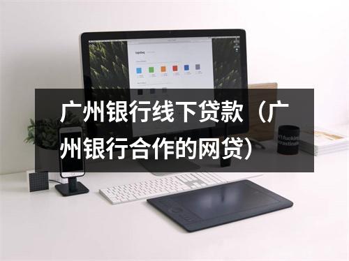 广州银行线下贷款（广州银行合作的网贷）