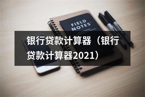 银行贷款计算器(银行贷款计算器2021)