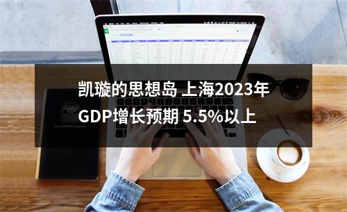 凯璇的思想岛 上海2023年GDP增长预期 5.5%以上