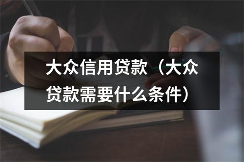 大众信用贷款（大众贷款需要什么条件）