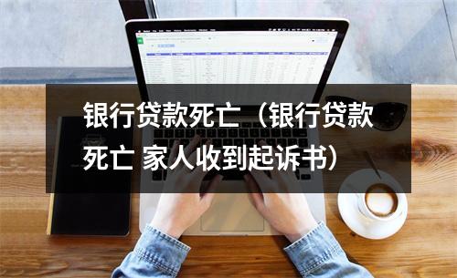 银行贷款死亡（银行贷款死亡 家人收到起诉书）
