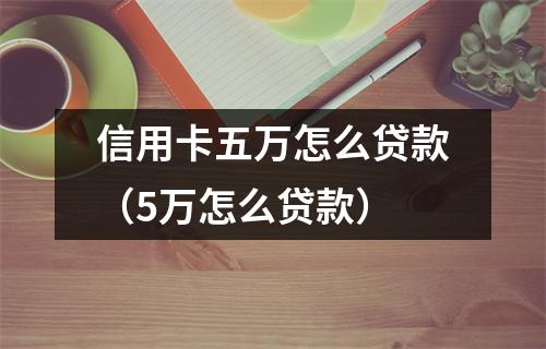 信用卡五万怎么贷款（5万怎么贷款）