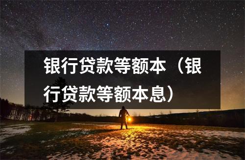 银行贷款等额本（银行贷款等额本息）