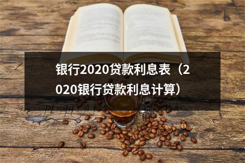 银行2020贷款利息表（2020银行贷款利息计算）