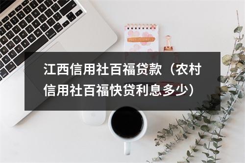 江西信用社百福贷款（农村信用社百福快贷利息多少）