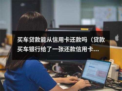 买车贷款能从信用卡还款吗（贷款买车银行给了一张还款信用卡）
