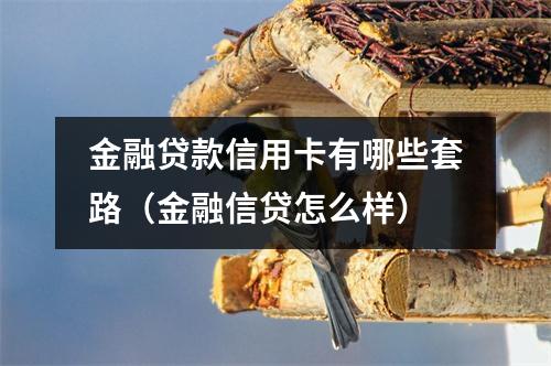 金融贷款信用卡有哪些套路（金融信贷怎么样）