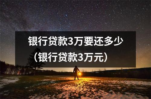 银行贷款3万要还多少（银行贷款3万元）