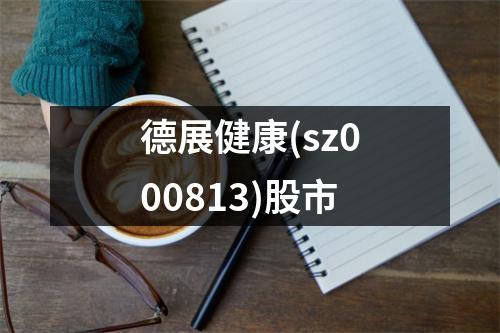 德展健康(sz000813)股市