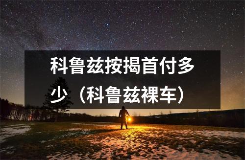 科鲁兹按揭首付多少（科鲁兹裸车）