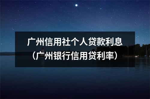 广州信用社个人贷款利息（广州银行信用贷利率）