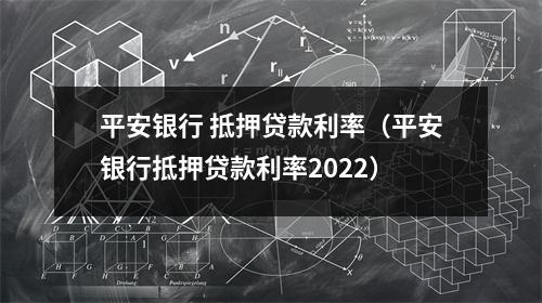 平安银行 抵押贷款利率（平安银行抵押贷款利率2022）
