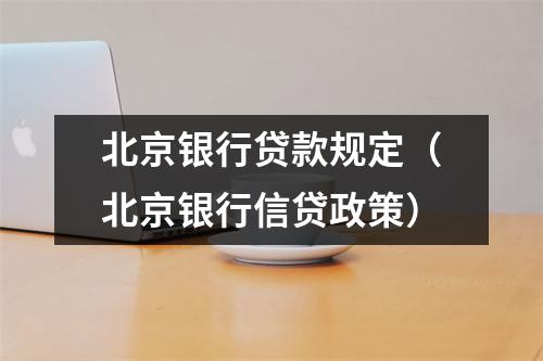 北京银行贷款规定（北京银行信贷政策）
