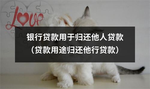 银行贷款用于归还他人贷款（贷款用途归还他行贷款）