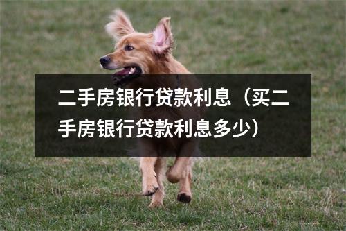 二手房银行贷款利息（买二手房银行贷款利息多少）