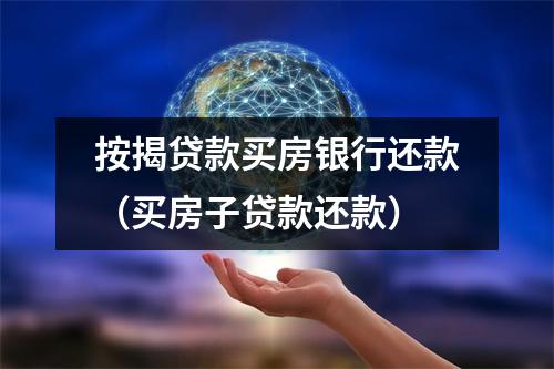 按揭贷款买房银行还款（买房子贷款还款）