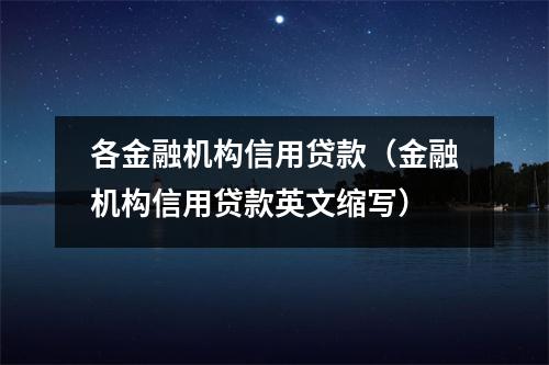 各金融机构信用贷款（金融机构信用贷款英文缩写）