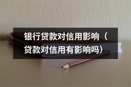 银行贷款对信用影响（贷款对信用有影响吗）
