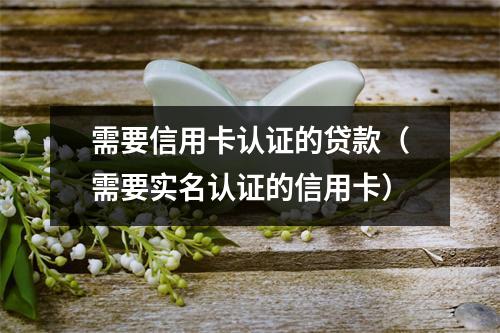 需要信用卡认证的贷款（需要实名认证的信用卡）
