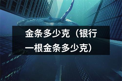 金条多少克(银行一根金条多少克)