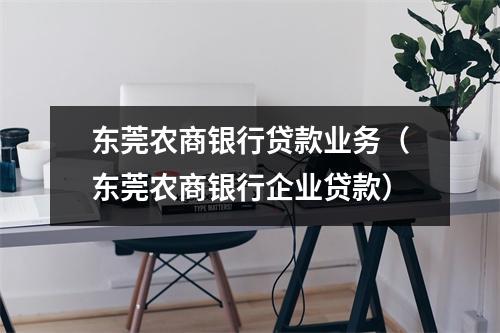东莞农商银行贷款业务（东莞农商银行企业贷款）