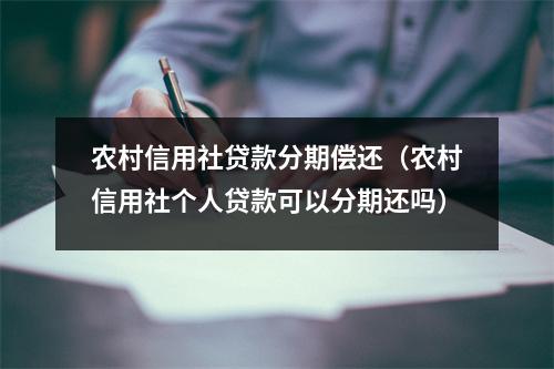 农村信用社贷款分期偿还（农村信用社个人贷款可以分期还吗）