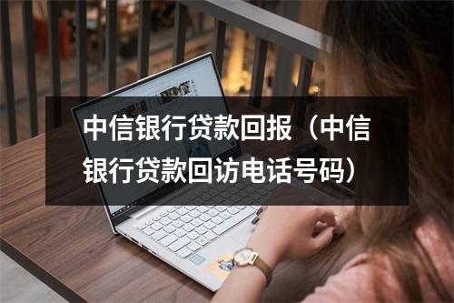 中信银行贷款回报（中信银行贷款回访电话号码）