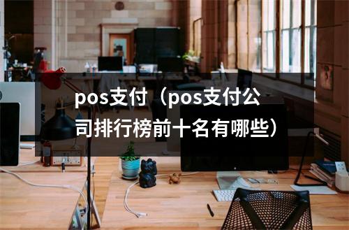 pos支付（pos支付公司排行榜前十名有哪些）