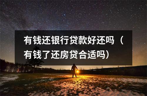 有钱还银行贷款好还吗（有钱了还房贷合适吗）