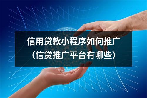 信用贷款小程序如何推广（信贷推广平台有哪些）