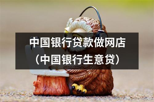 中国银行贷款做网店（中国银行生意贷）