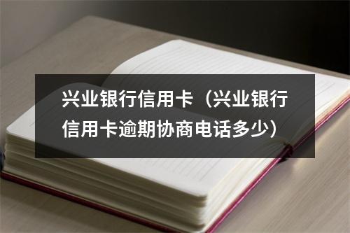 兴业银行信用卡（兴业银行信用卡逾期协商电话多少）