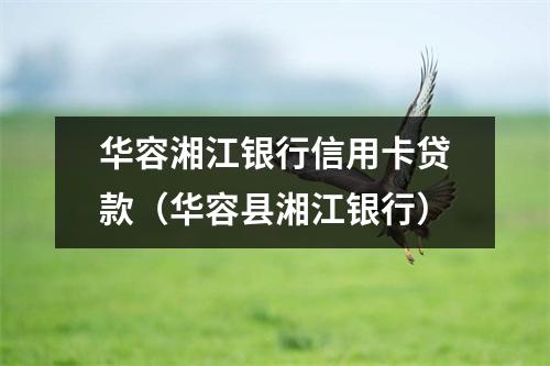 华容湘江银行信用卡贷款（华容县湘江银行）