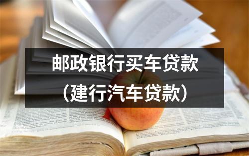 邮政银行买车贷款（建行汽车贷款）