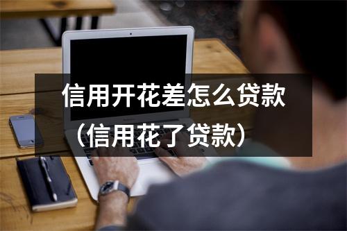 信用开花差怎么贷款（信用花了贷款）