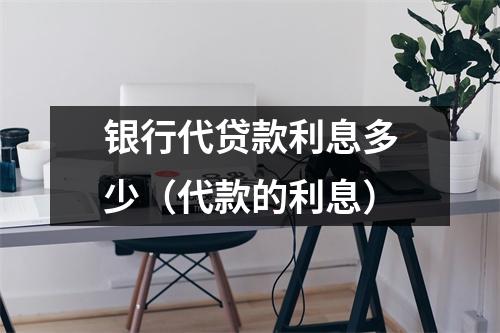 银行代贷款利息多少（代款的利息）