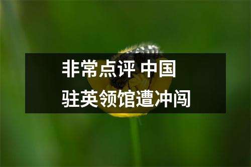 非常点评 中国驻英领馆遭冲闯