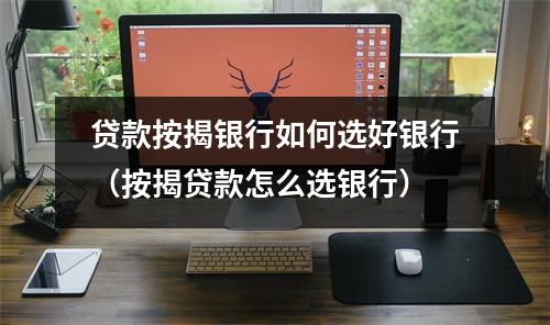 贷款按揭银行如何选好银行（按揭贷款怎么选银行）