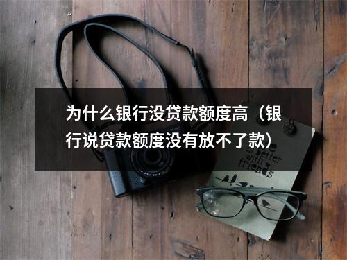 为什么银行没贷款额度高（银行说贷款额度没有放不了款）