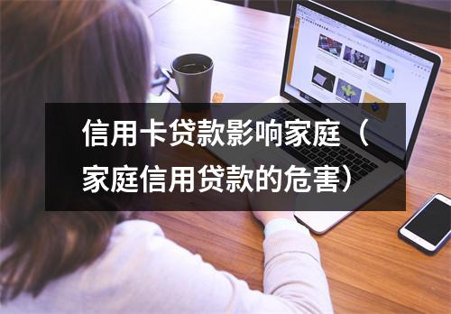 信用卡贷款影响家庭（家庭信用贷款的危害）