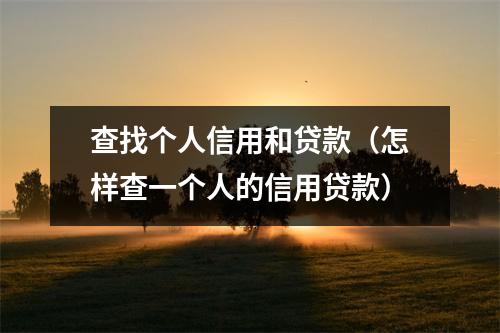 查找个人信用和贷款（怎样查一个人的信用贷款）
