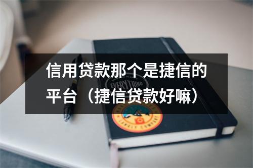 信用贷款那个是捷信的平台（捷信贷款好嘛）
