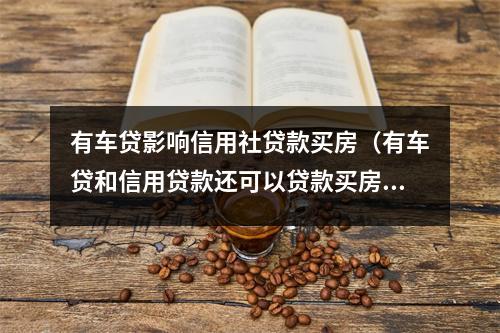 有车贷影响信用社贷款买房（有车贷和信用贷款还可以贷款买房吗）